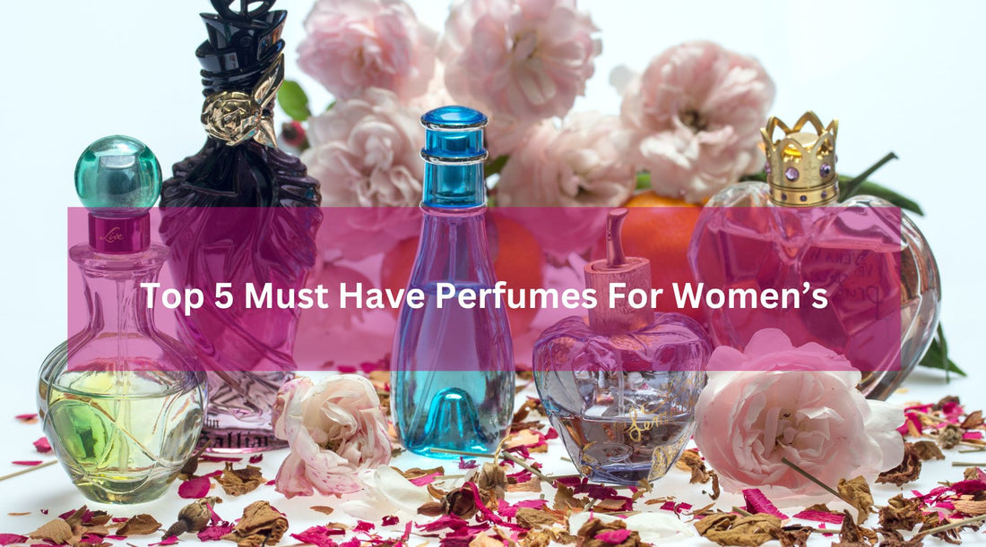 Top 5 Must Have Perfumes For Women's